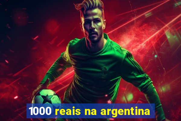 1000 reais na argentina